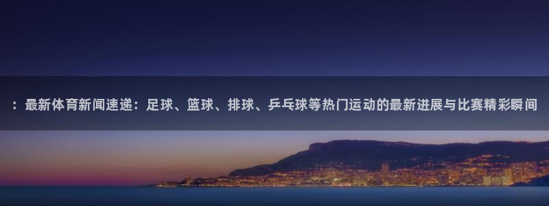 oety欧亿体育官网下载开户：：最新体育新闻速递：足