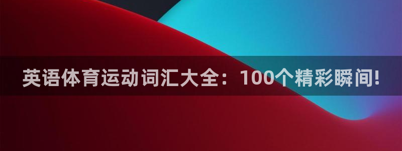 oety欧亿体育官网下载平台是正规平台吗：英语体育运动词汇大