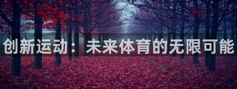 oety欧亿体育官网下载：创新运动：未来体育的无限可