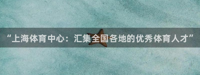 欧亿体育官方正版app代理：“上海体育中心：汇集全国