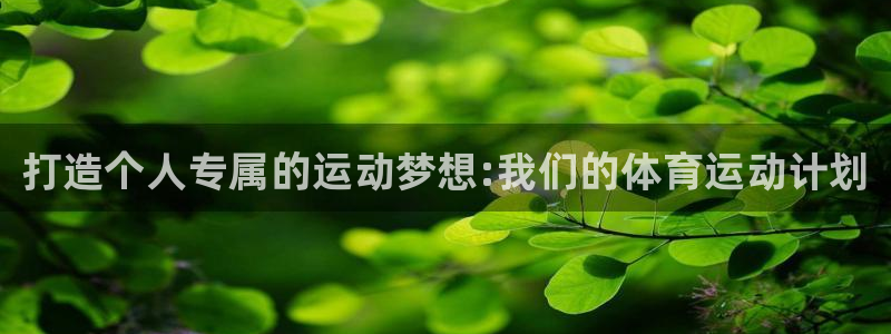 欧亿体育官方正版app集团官网首页：打造个人专属的运动梦想:
