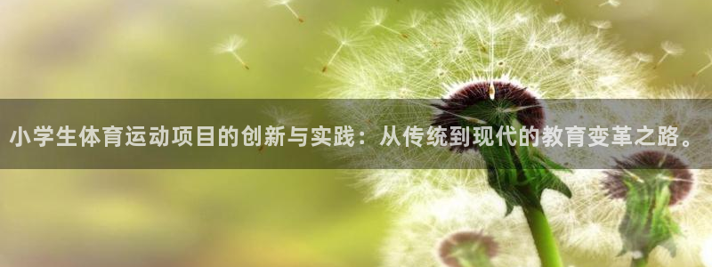 oety欧亿体育官网下载平台假的吗是真的吗：小学生体育运动项