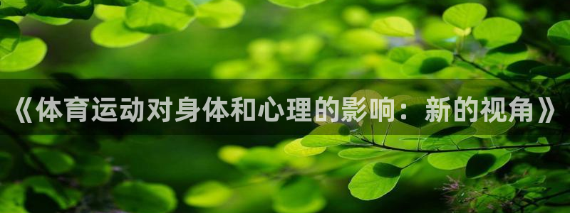 oety欧亿体育官网下载招商：《体育运动对身体和心理的影响：