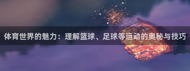 oety欧亿体育官网下载平台假的吗是真的吗：体育世界的魅力：