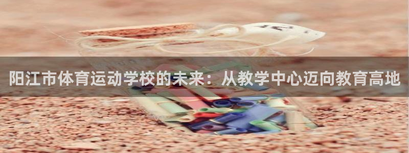 欧亿5注册：阳江市体育运动学校的未来