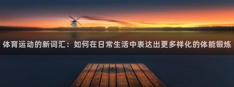 oety欧亿体育官网下载官方客服电话：体育运动的新词汇：如何