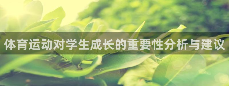 欧亿体育官方正版app开户：体育运动对学生成长的重要性分析与