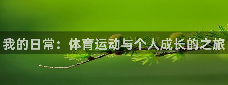 oety欧亿体育官网下载平台：我的日常：体育运动与个人成长的